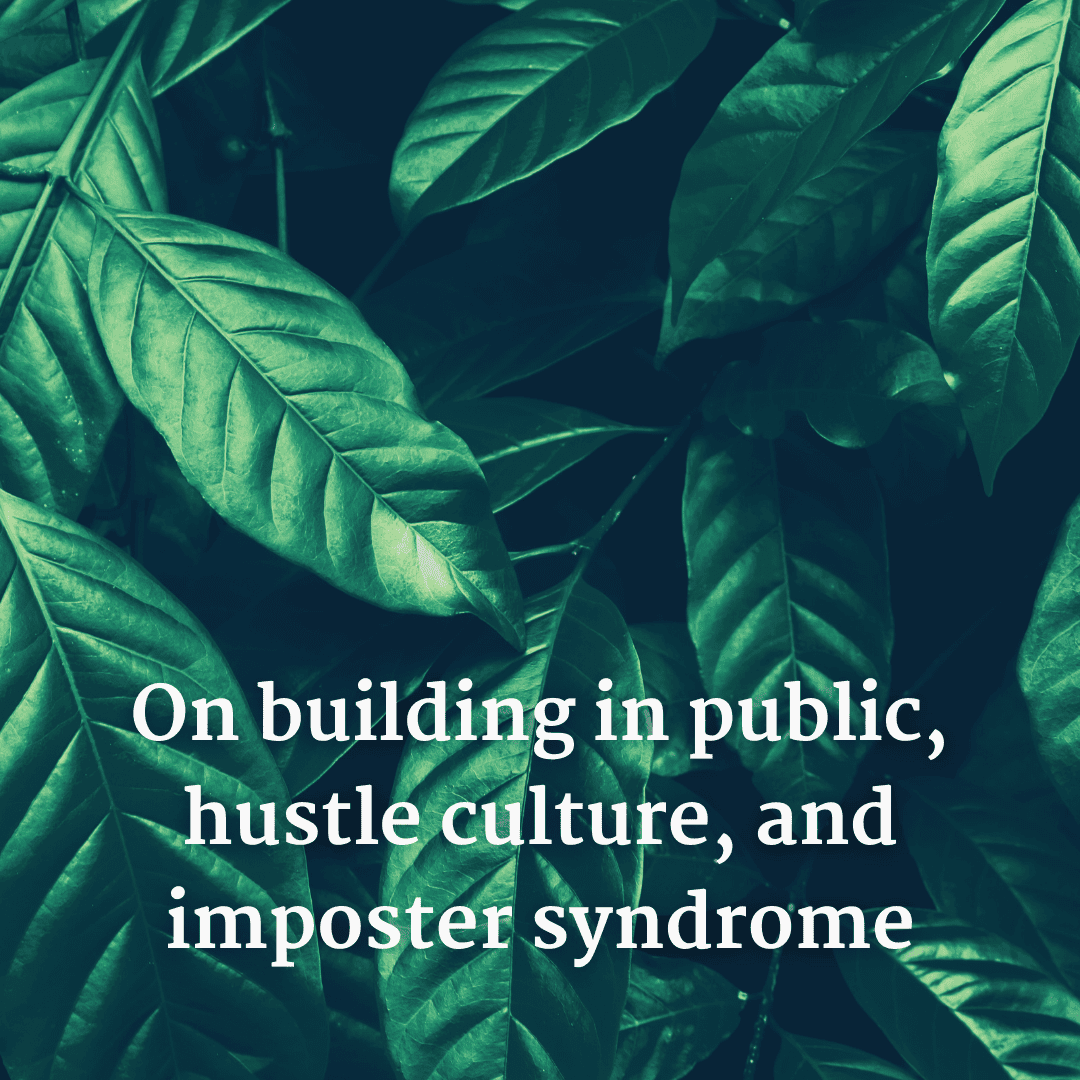 On building in public, hustle culture, and impostor syndrome